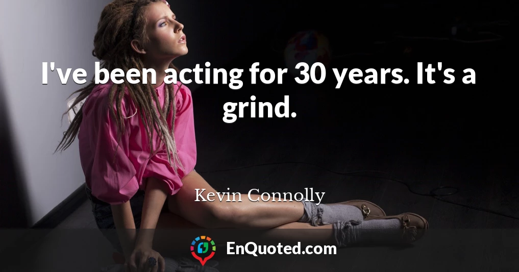 I've been acting for 30 years. It's a grind.