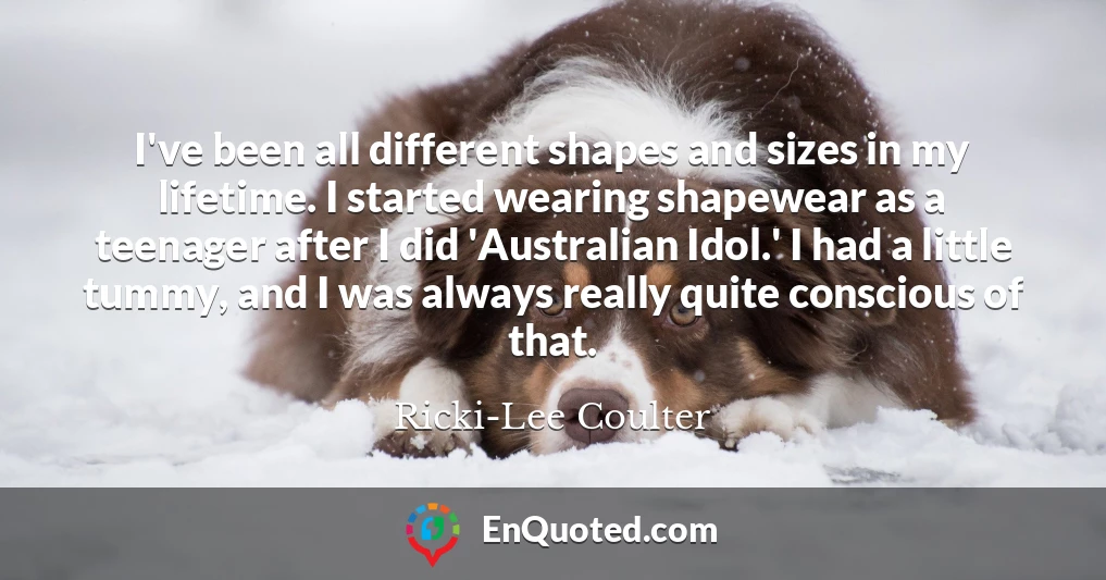 I've been all different shapes and sizes in my lifetime. I started wearing shapewear as a teenager after I did 'Australian Idol.' I had a little tummy, and I was always really quite conscious of that.