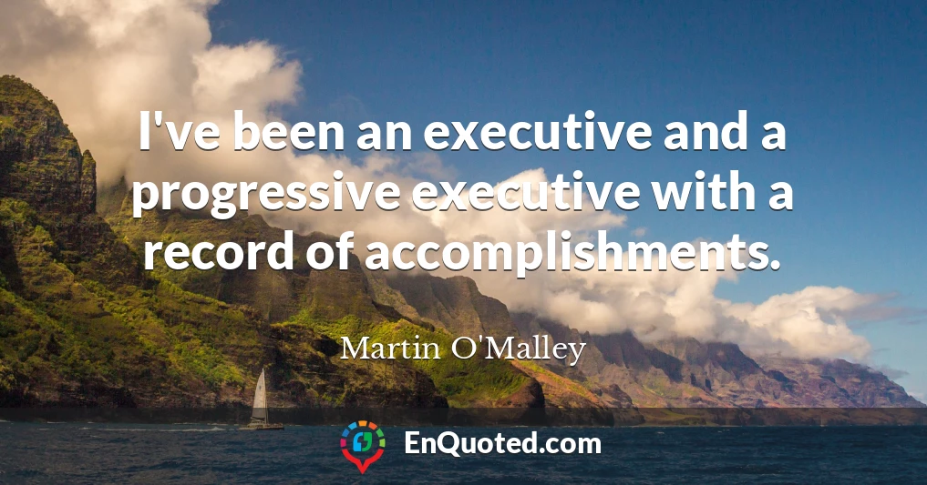 I've been an executive and a progressive executive with a record of accomplishments.