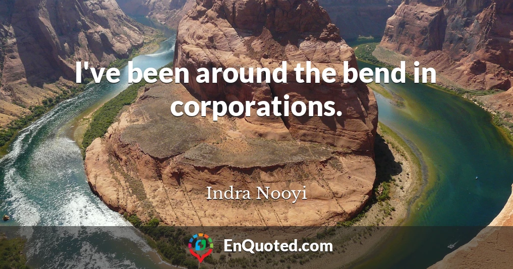 I've been around the bend in corporations.
