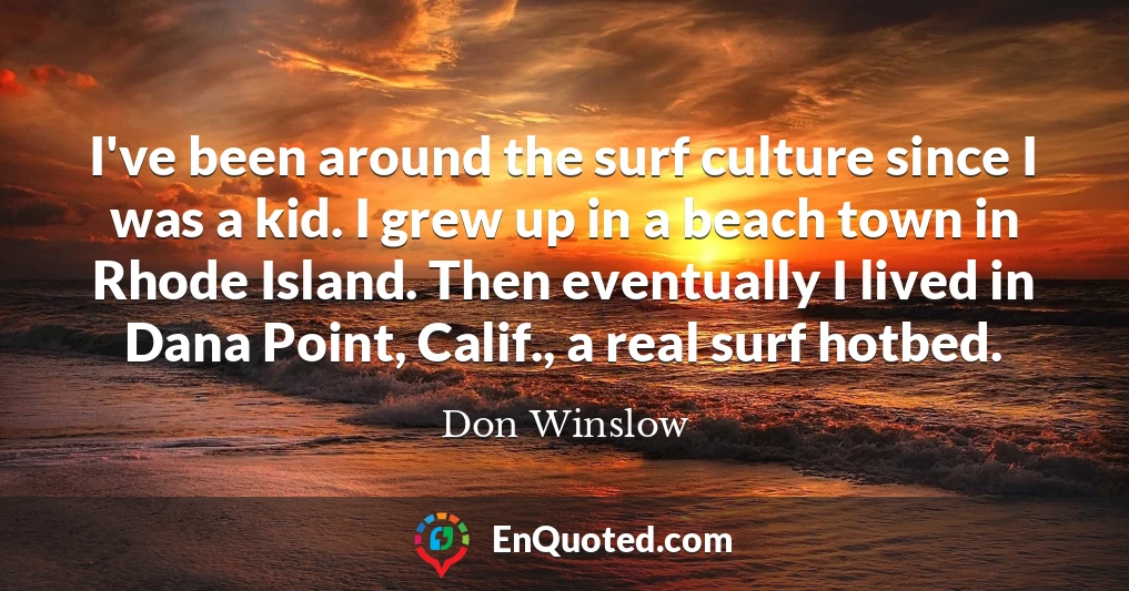 I've been around the surf culture since I was a kid. I grew up in a beach town in Rhode Island. Then eventually I lived in Dana Point, Calif., a real surf hotbed.