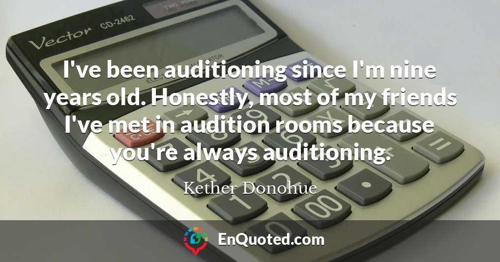 I've been auditioning since I'm nine years old. Honestly, most of my friends I've met in audition rooms because you're always auditioning.