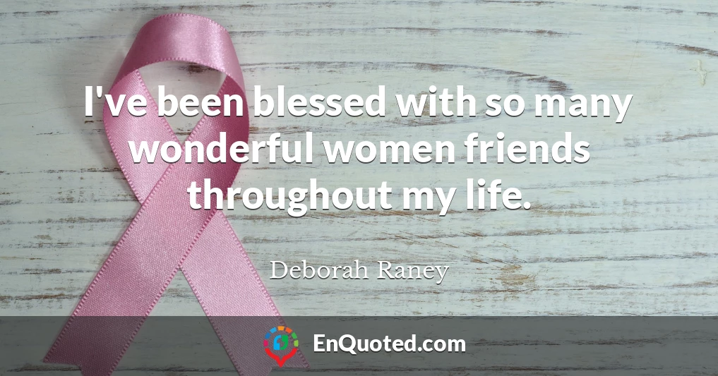 I've been blessed with so many wonderful women friends throughout my life.