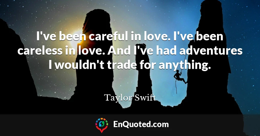 I've been careful in love. I've been careless in love. And I've had adventures I wouldn't trade for anything.