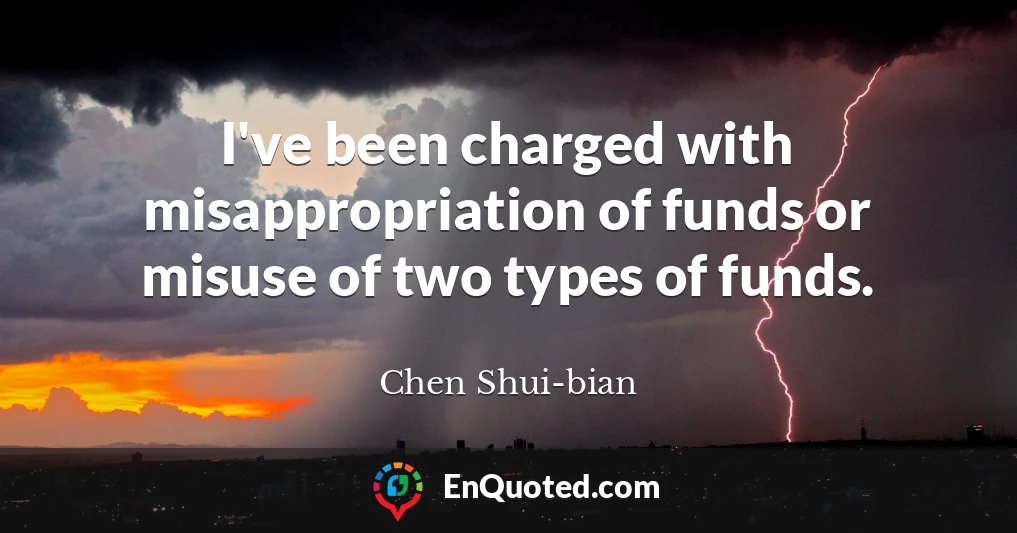 I've been charged with misappropriation of funds or misuse of two types of funds.