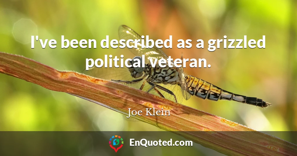 I've been described as a grizzled political veteran.