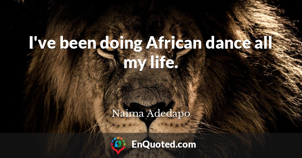 I've been doing African dance all my life.