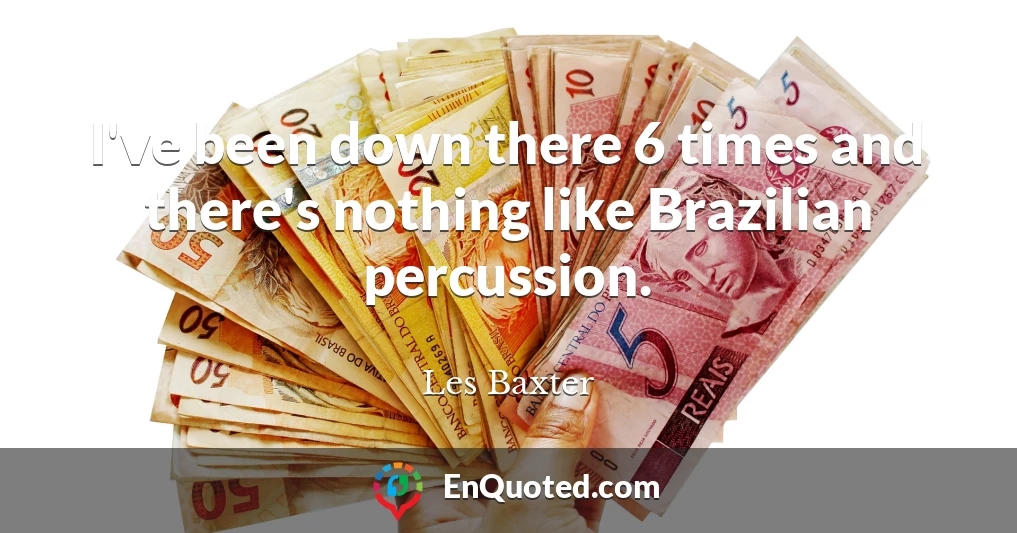 I've been down there 6 times and there's nothing like Brazilian percussion.