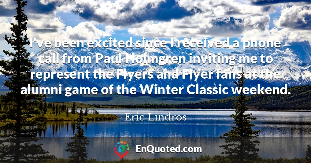 I've been excited since I received a phone call from Paul Holmgren inviting me to represent the Flyers and Flyer fans at the alumni game of the Winter Classic weekend.