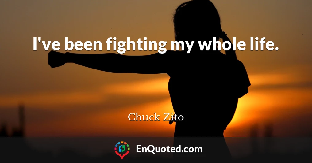 I've been fighting my whole life.