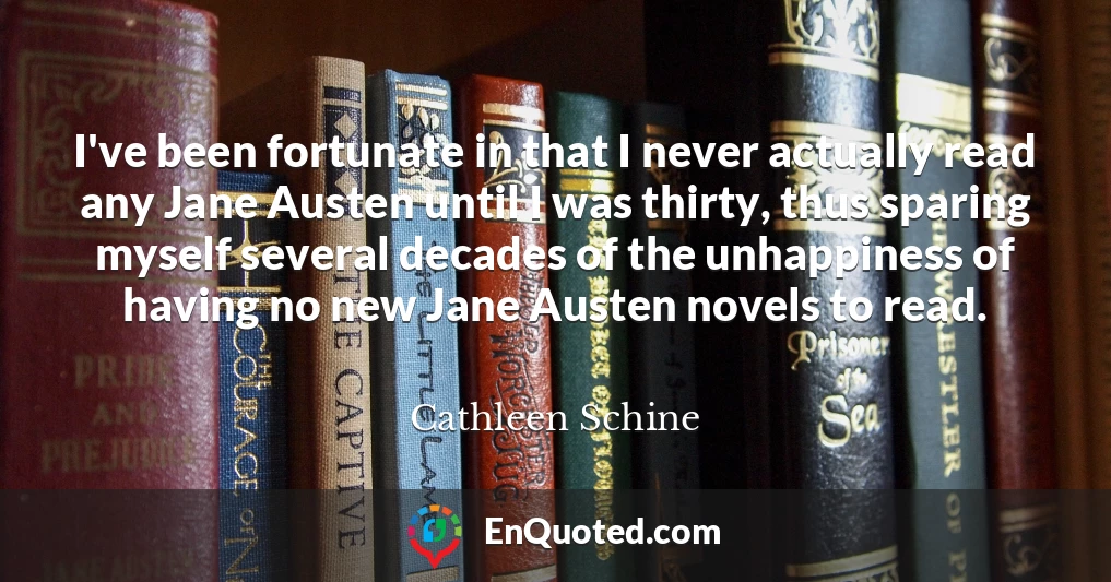 I've been fortunate in that I never actually read any Jane Austen until I was thirty, thus sparing myself several decades of the unhappiness of having no new Jane Austen novels to read.