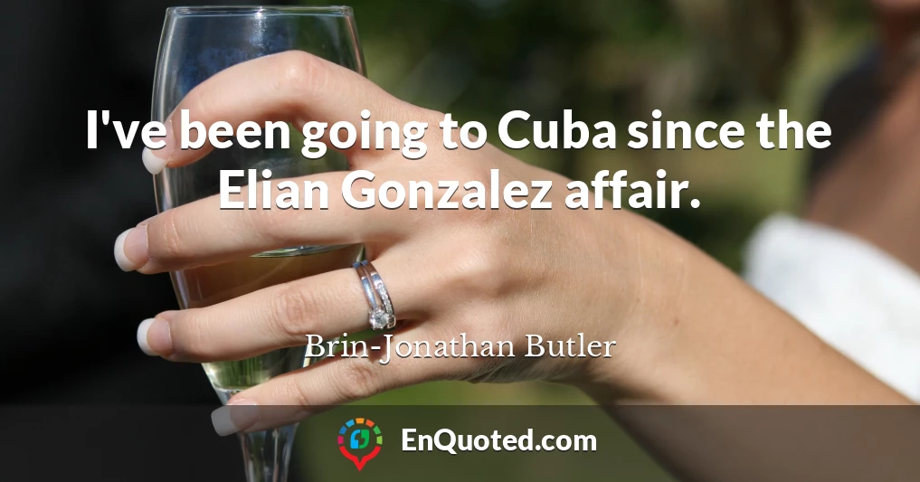 I've been going to Cuba since the Elian Gonzalez affair.