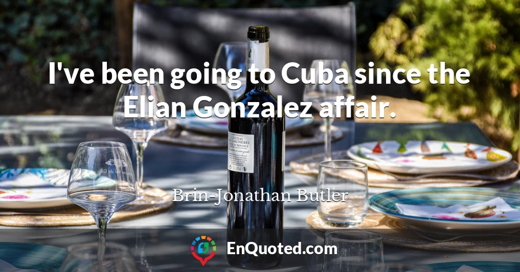 I've been going to Cuba since the Elian Gonzalez affair.