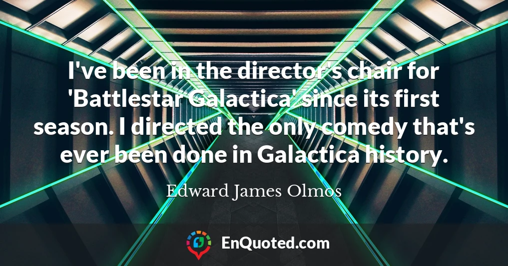 I've been in the director's chair for 'Battlestar Galactica' since its first season. I directed the only comedy that's ever been done in Galactica history.