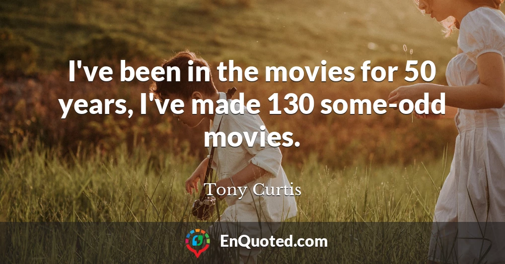 I've been in the movies for 50 years, I've made 130 some-odd movies.