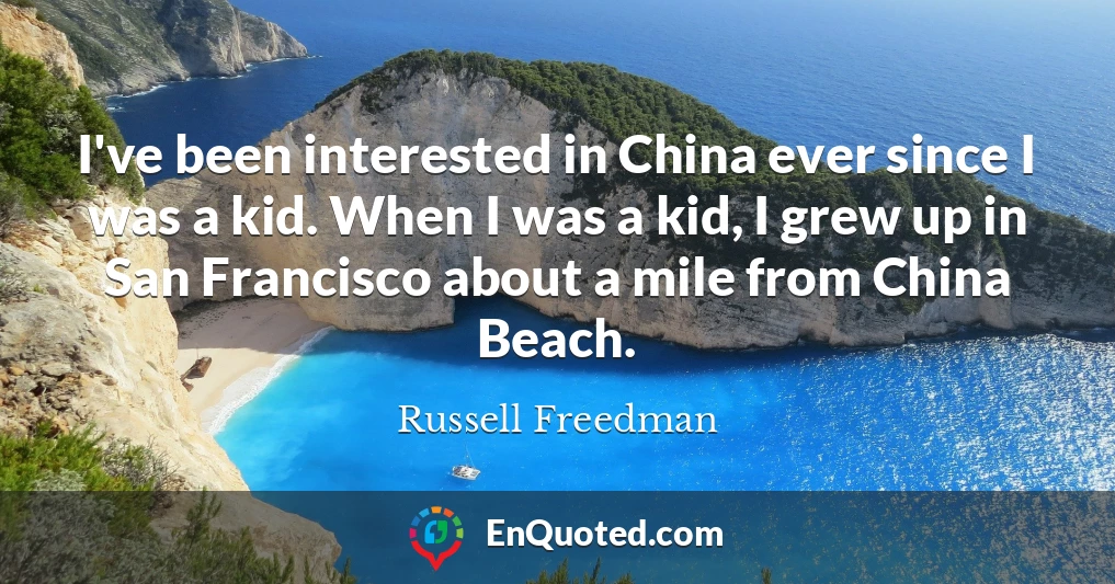 I've been interested in China ever since I was a kid. When I was a kid, I grew up in San Francisco about a mile from China Beach.