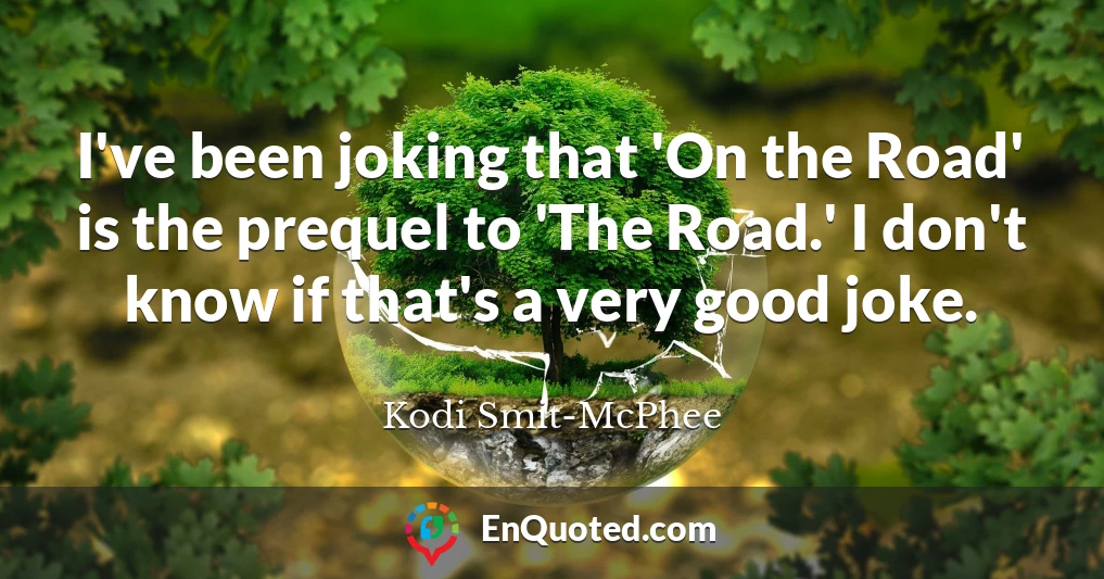 I've been joking that 'On the Road' is the prequel to 'The Road.' I don't know if that's a very good joke.