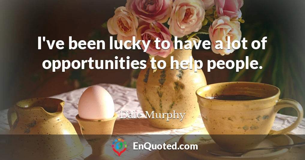 I've been lucky to have a lot of opportunities to help people.