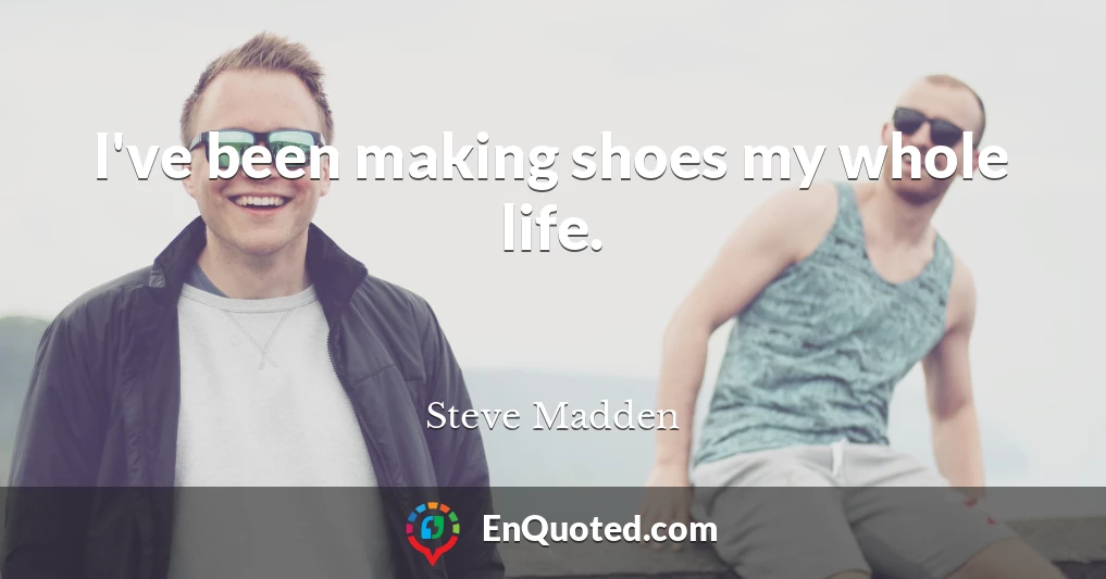 I've been making shoes my whole life.