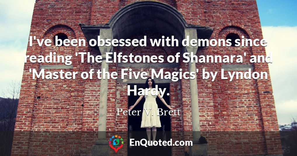 I've been obsessed with demons since reading 'The Elfstones of Shannara' and 'Master of the Five Magics' by Lyndon Hardy.