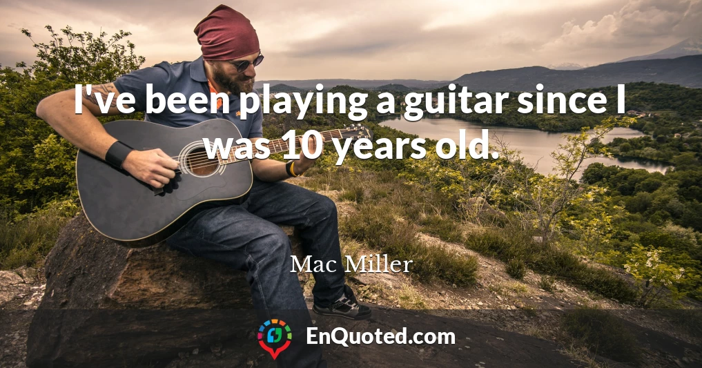 I've been playing a guitar since I was 10 years old.