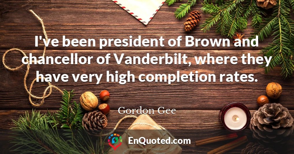 I've been president of Brown and chancellor of Vanderbilt, where they have very high completion rates.
