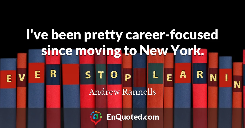 I've been pretty career-focused since moving to New York.