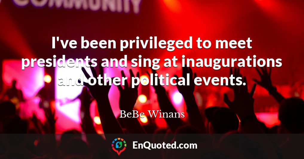 I've been privileged to meet presidents and sing at inaugurations and other political events.