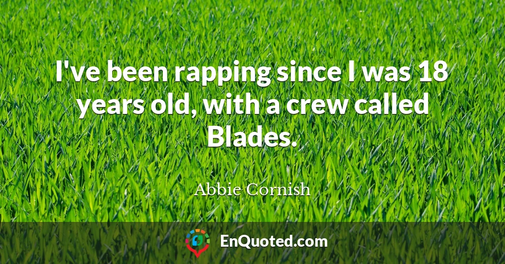 I've been rapping since I was 18 years old, with a crew called Blades.