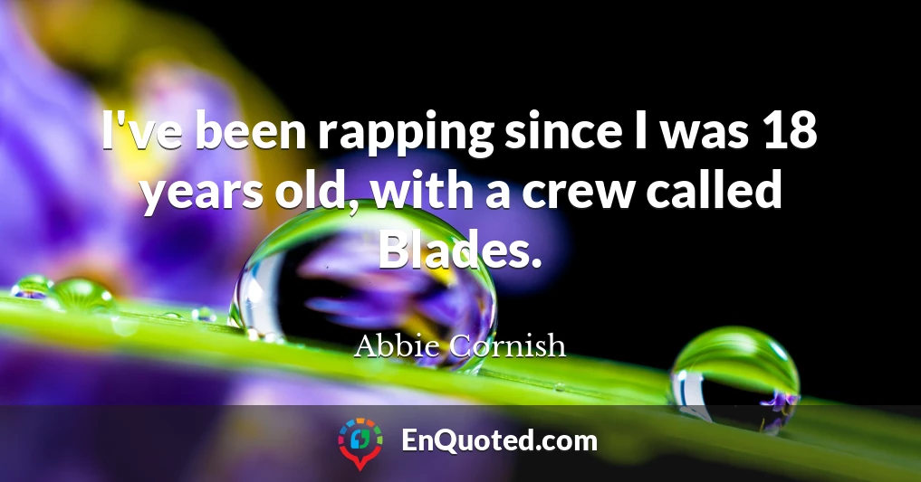 I've been rapping since I was 18 years old, with a crew called Blades.