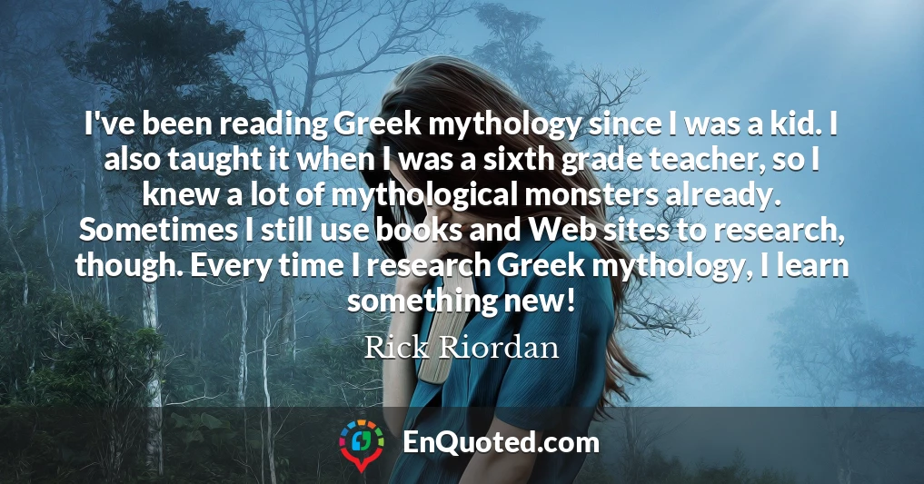 I've been reading Greek mythology since I was a kid. I also taught it when I was a sixth grade teacher, so I knew a lot of mythological monsters already. Sometimes I still use books and Web sites to research, though. Every time I research Greek mythology, I learn something new!