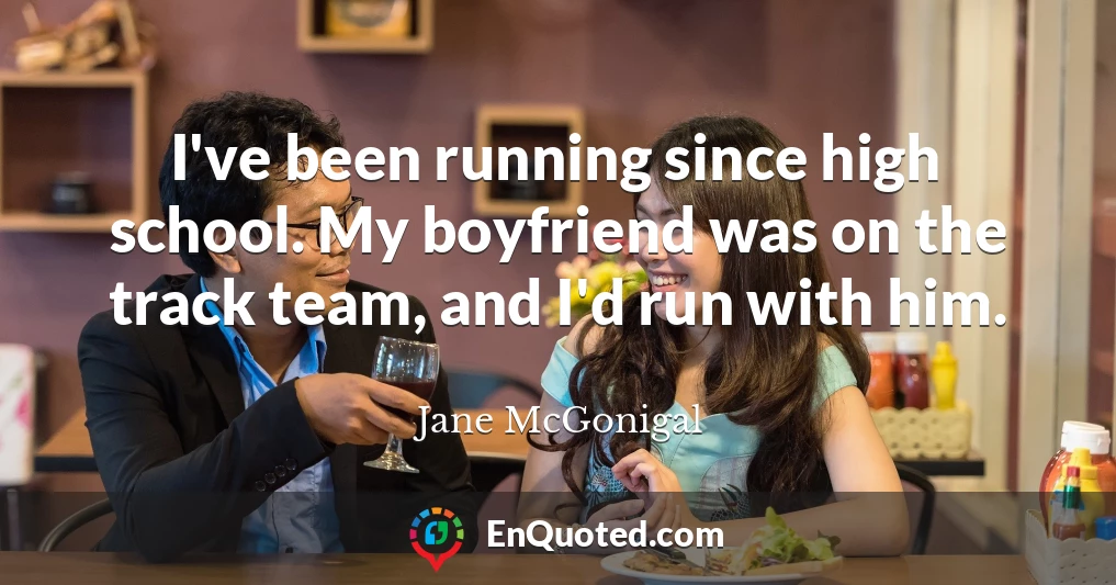 I've been running since high school. My boyfriend was on the track team, and I'd run with him.