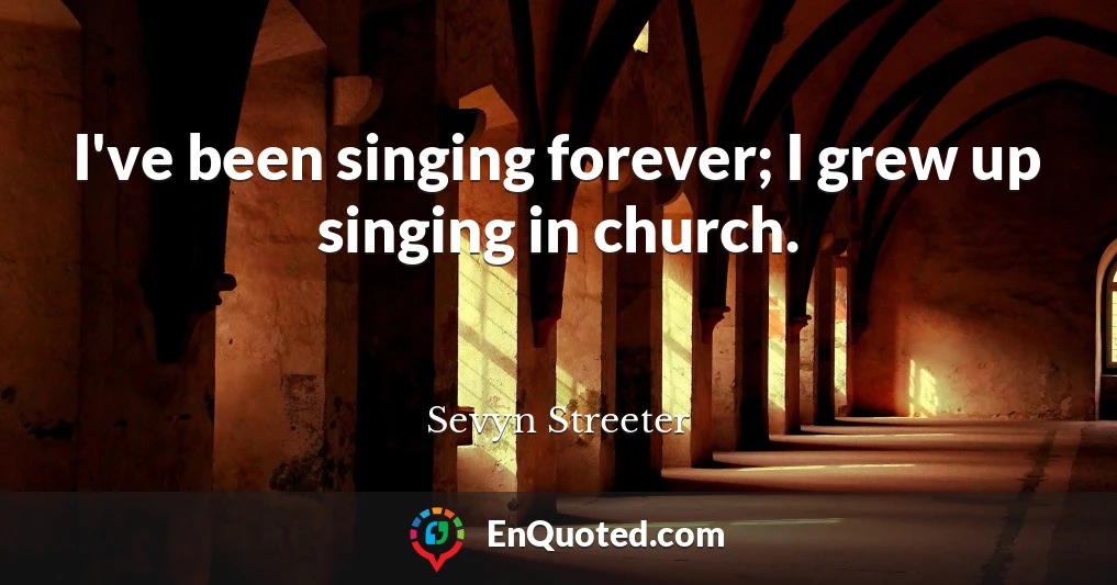 I've been singing forever; I grew up singing in church.