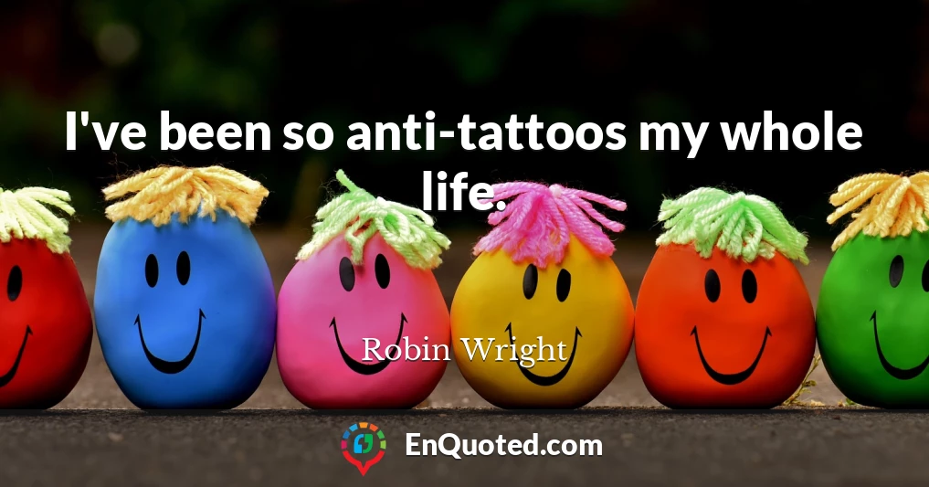 I've been so anti-tattoos my whole life.