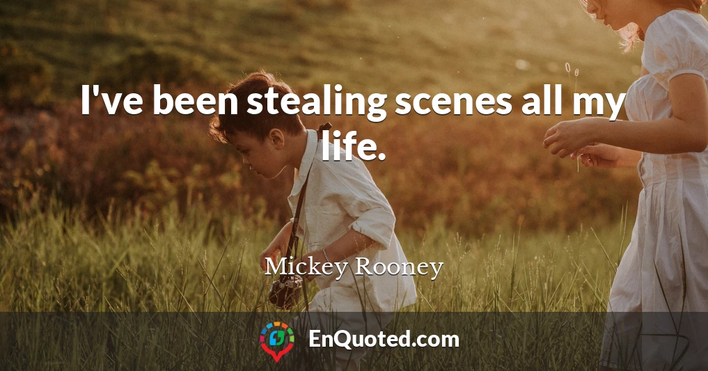 I've been stealing scenes all my life.