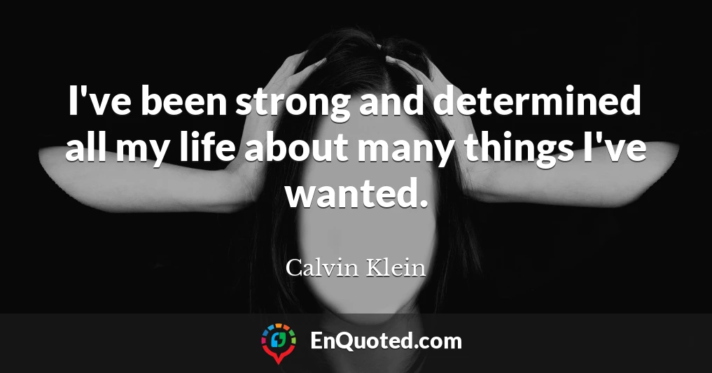 I've been strong and determined all my life about many things I've wanted.