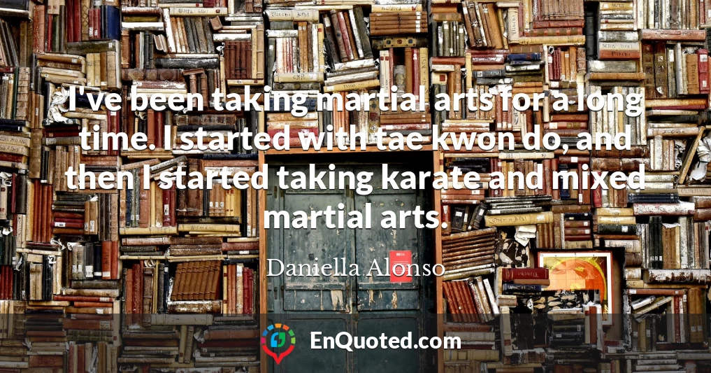 I've been taking martial arts for a long time. I started with tae kwon do, and then I started taking karate and mixed martial arts.