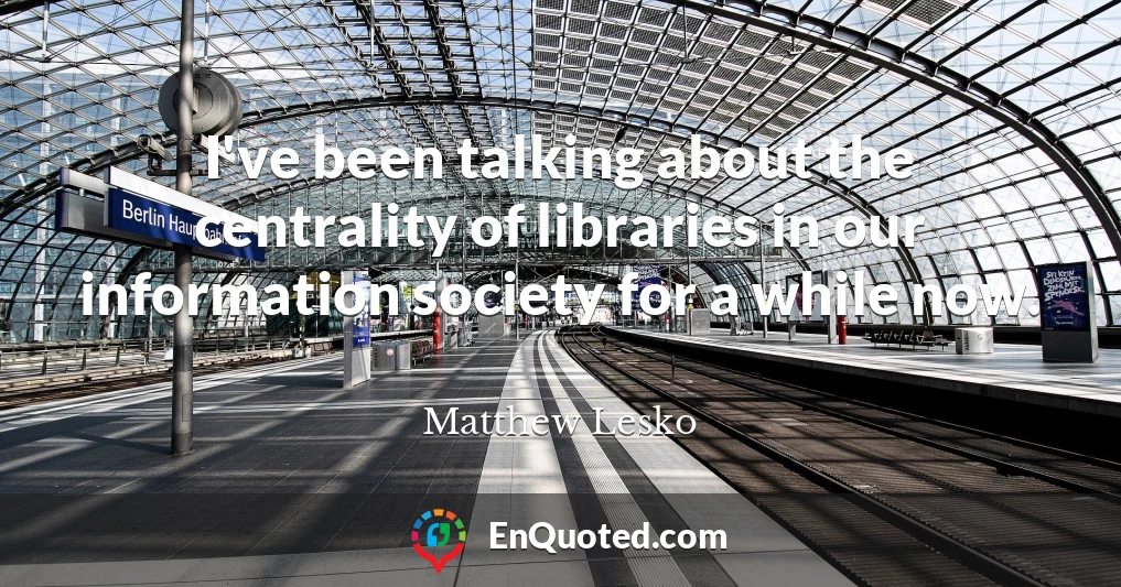 I've been talking about the centrality of libraries in our information society for a while now.