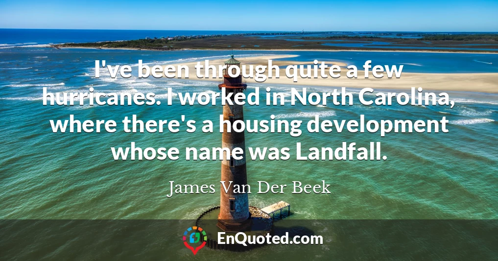 I've been through quite a few hurricanes. I worked in North Carolina, where there's a housing development whose name was Landfall.
