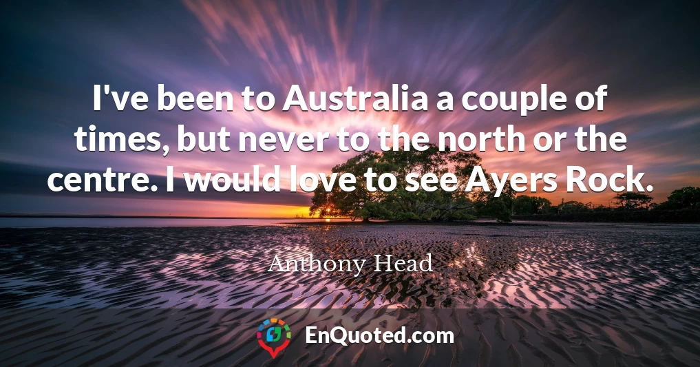 I've been to Australia a couple of times, but never to the north or the centre. I would love to see Ayers Rock.
