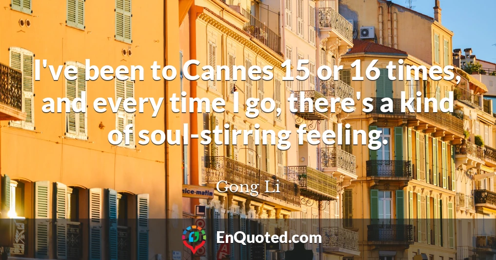 I've been to Cannes 15 or 16 times, and every time I go, there's a kind of soul-stirring feeling.