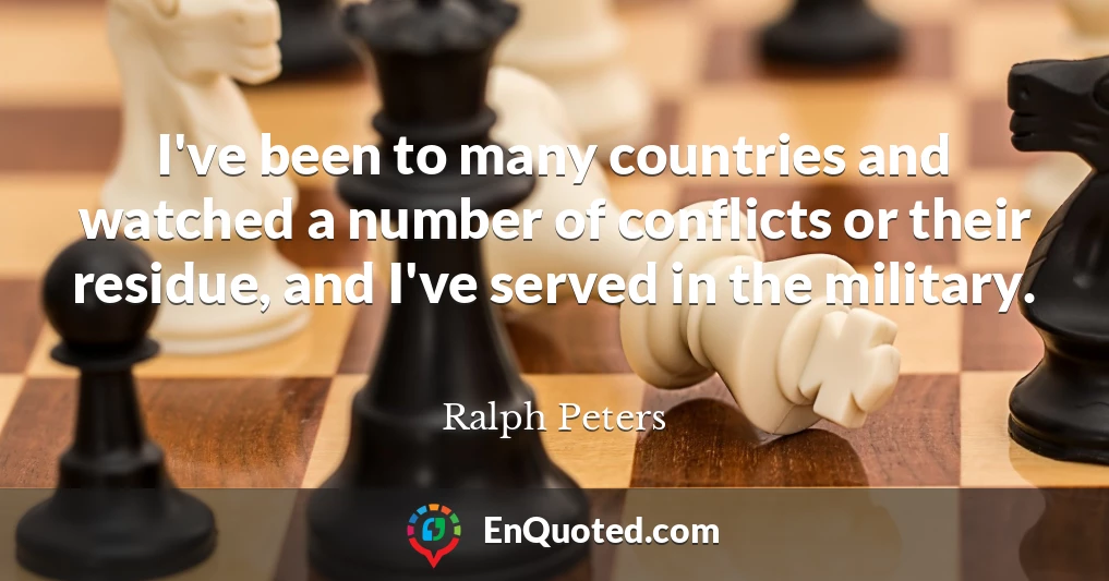 I've been to many countries and watched a number of conflicts or their residue, and I've served in the military.