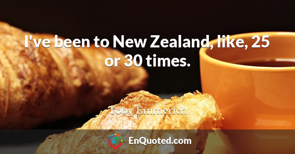 I've been to New Zealand, like, 25 or 30 times.