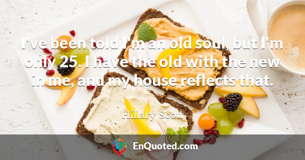 I've been told I'm an old soul, but I'm only 25. I have the old with the new in me, and my house reflects that.