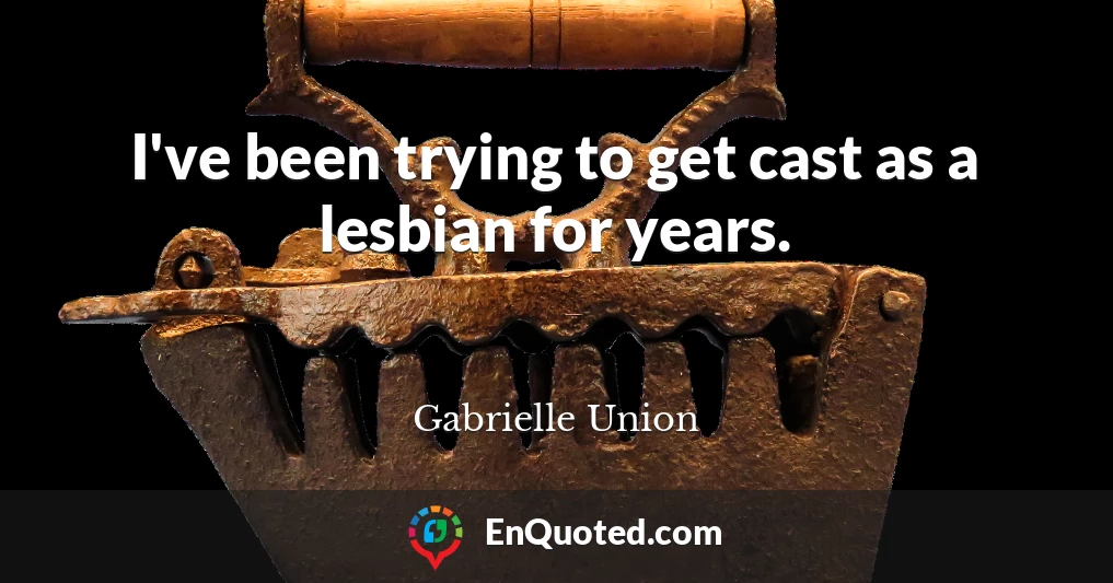 I've been trying to get cast as a lesbian for years.
