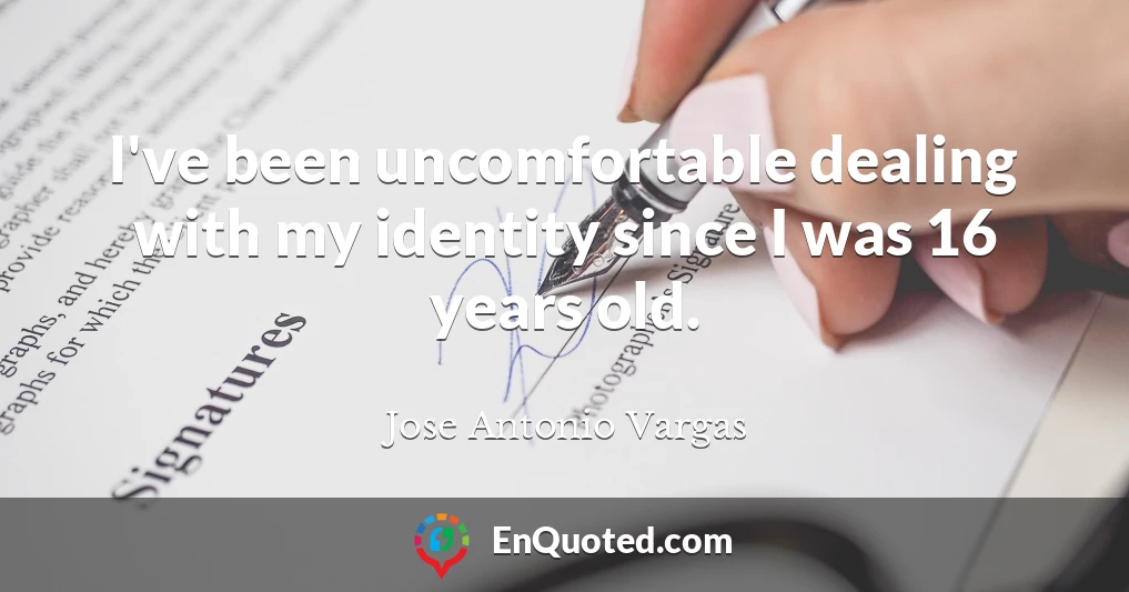 I've been uncomfortable dealing with my identity since I was 16 years old.