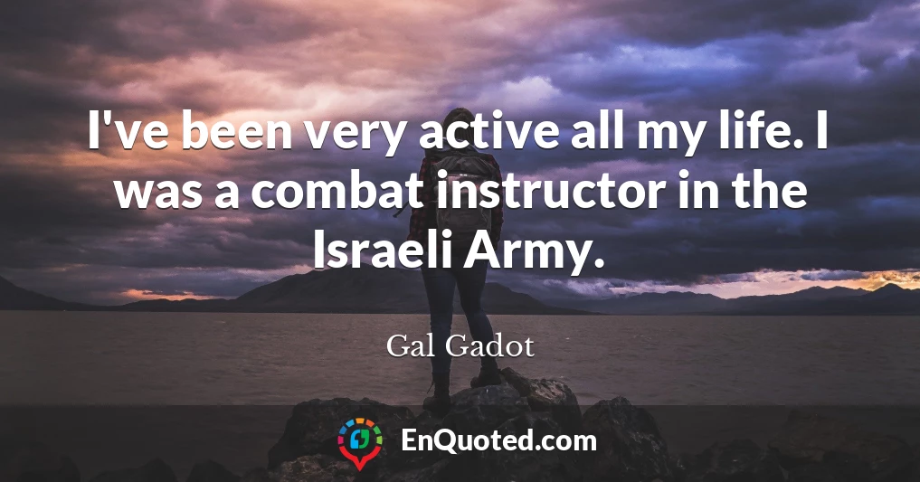 I've been very active all my life. I was a combat instructor in the Israeli Army.