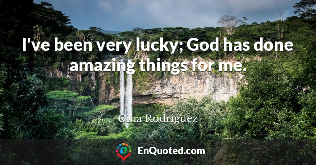 I've been very lucky; God has done amazing things for me.