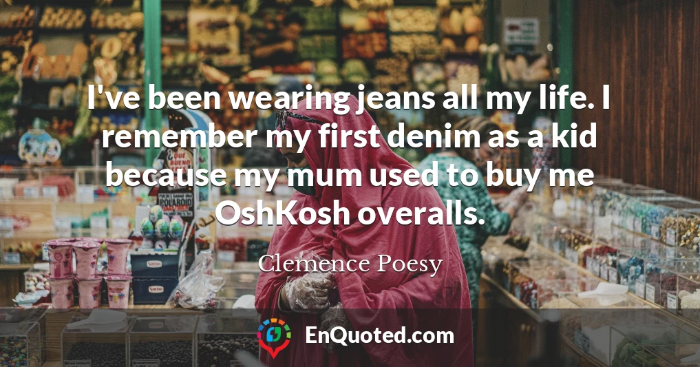 I've been wearing jeans all my life. I remember my first denim as a kid because my mum used to buy me OshKosh overalls.