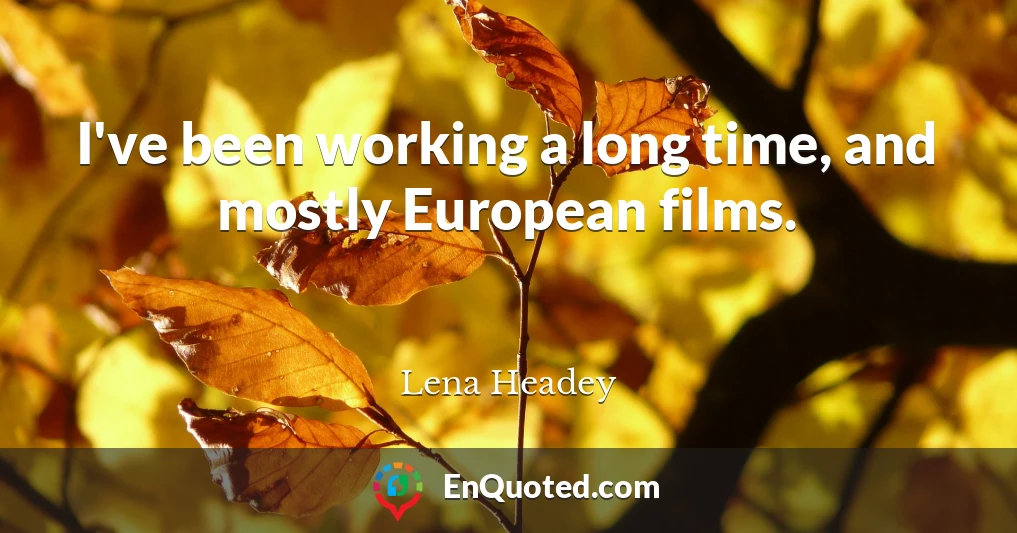 I've been working a long time, and mostly European films.